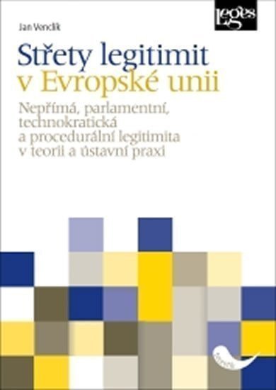 Střety legitimit v Evropské unii - Nepřímá parlamentní technokratická a procedurální legitimita v teorii a ústavní praxi – Venclík Jan
