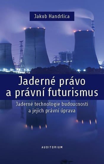 Jaderné právo a právní futurismus - Jaderné technologie budoucnosti a jejich právní úprava – Handrlica Jakub