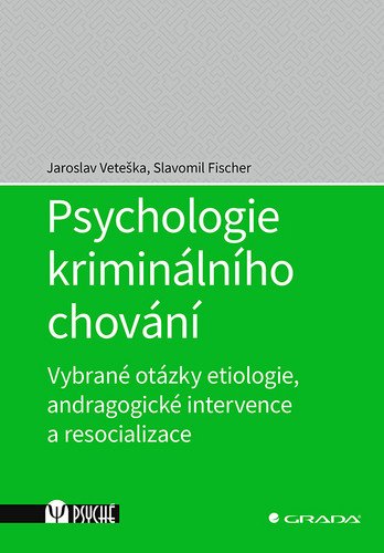 Psychologie kriminálního chování - Vybrané otázky etiologie andragogické intervence a resocializace – Veteška Jaroslav Fischer Slavomil