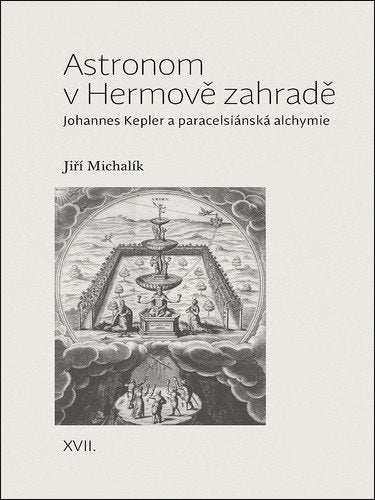 Astronom v Hermově zahradě - Johannes Kepler a paracelsiánská alchymie – Michalík Jiří