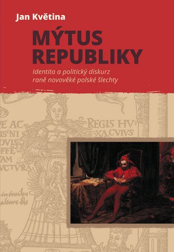 Mýtus republiky - Identita a politický diskurz raně novověké polské šlechty – Květina Jan