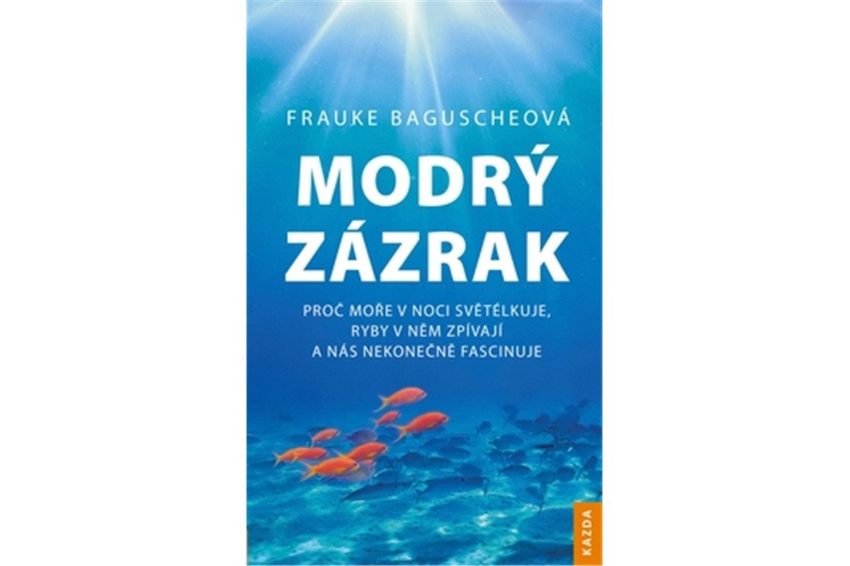 Modrý zázrak - Proč moře v noci světélkuje ryby v něm zpívají a nás nekonečně fascinuje – Baguscheová Frauke