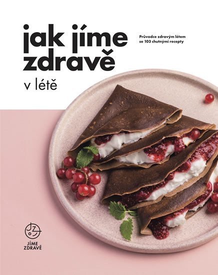 Jak Jíme zdravě v létě Průvodce zdravým létem se 103 chutnými recepty – group of authors