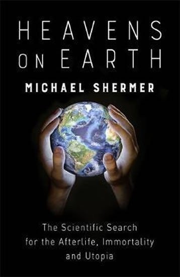 Heavens on Earth : The Scientific Search for the Afterlife, Immortality and Utopia – Shermer Michael (2018)
