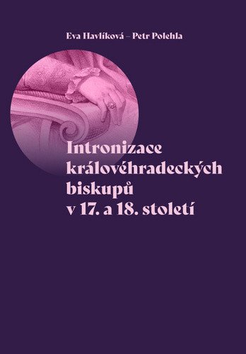 Intronizace královéhradeckých biskupů v 17 a 18 století – Havlíková Eva Polehla Petr