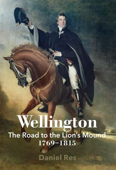 Wellington The Road to the Lions Mound 1769-1815 – Res Daniel