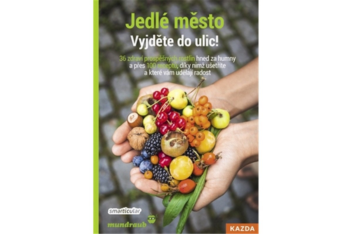 Jedlé město - Vyjděte do ulic 36 zdraví prospěšných rostlin hned za humny a přes 100 receptů díky nimž ušetříte a které vám udělají radost – Tým smarticularnet