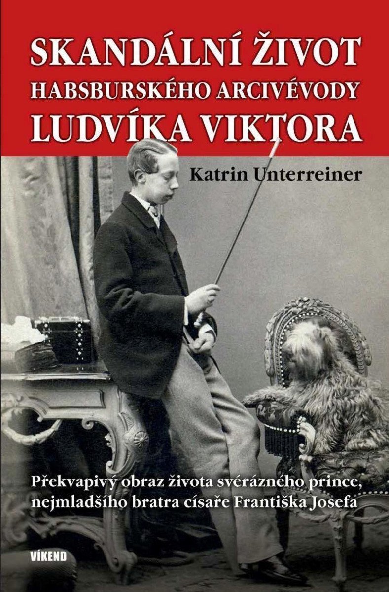Skandální život habsburského arcivévody Ludvíka Viktora - Překvapivý obraz života svérázného prince nejmladšího bratra císaře Františka Josefa – Unterreiner Katrin