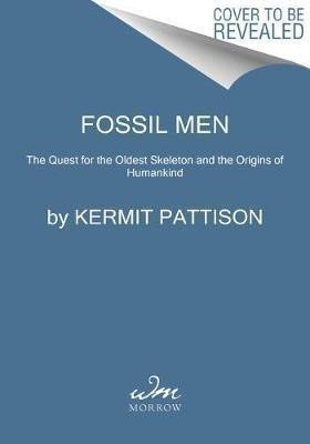 Fossil Men  The Quest for the Oldest Skeleton and the Origins of Humankind – Pattison Kermit