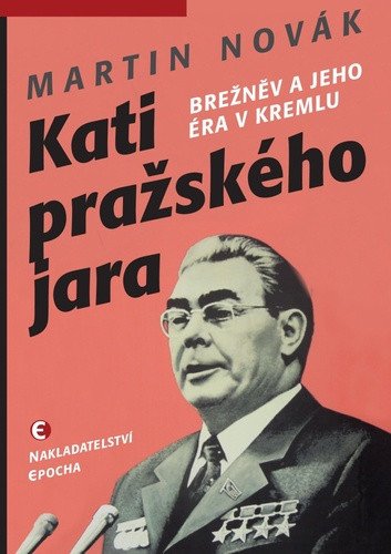 Kati pražského jara - Brežněv a jeho éra v Kremlu – Novák Martin