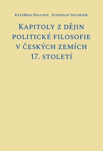 Kapitoly z dějin politické filosofie v českých zemích 17 století – Šolcová Kateřina Sousedík Stanislav