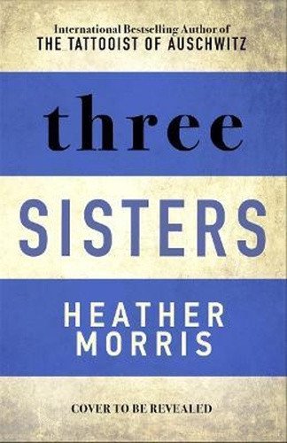 Three Sisters  The conclusion to the Tattooist of Auschwitz trilogy – Morris Heather