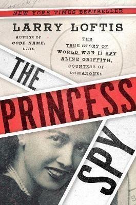 The Princess Spy  The True Story of World War II Spy Aline Griffith Countess of Romanones – Loftis Larry