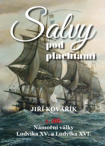 Salvy pod plachtami1 díl - Námořní války Ludvíka XV a Ludvíka XVI – Kovařík Jiří