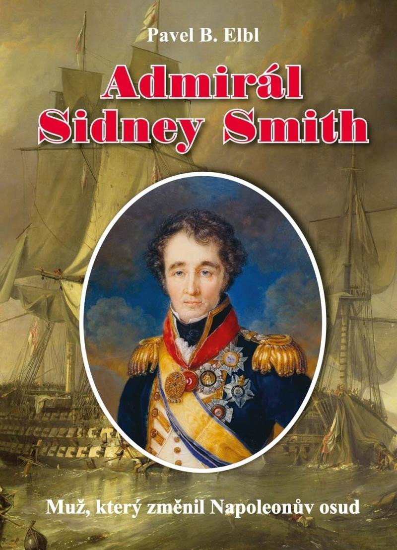 Admirál Sidney Smith - Muž který změnil Napoleonův osud – Elbl Pavel B