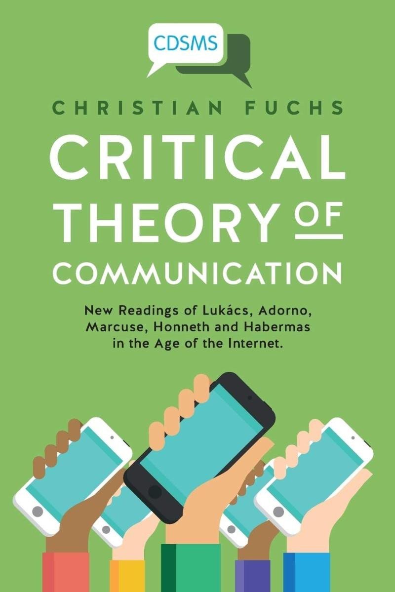 Critical Theory of Communication New Readings of Lukács Adorno Marcuse Honneth and Habermas in the Age of the Internet 1 Critical Digital and Social Media Studies – Fuchs Christian