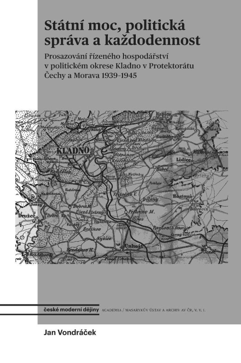 Státní moc politická správa a každodennost - Prosazování řízeného hospodářství v politickém okrese Kladno v protektorátu Čechy a Morava 1939–1945 – Vondráček Jan
