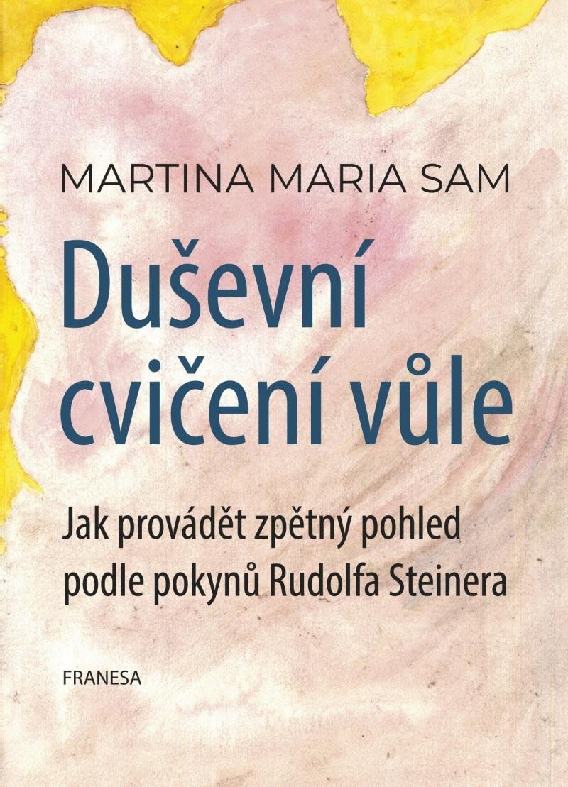 Duševní cvičení vůle - Jak provádět zpětný pohled podle pokynů Rudolfa Steinera – Sam Martina Maria