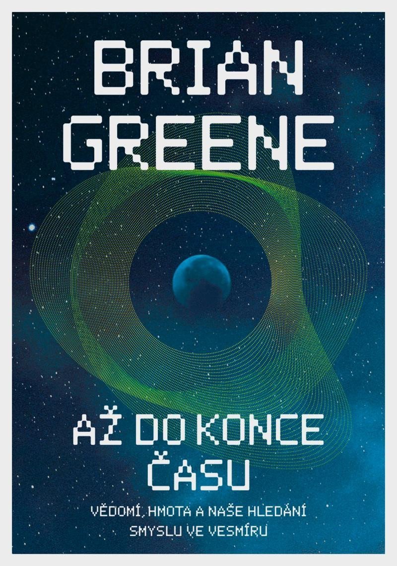 Až do konce času Vědomí hmota a naše hledání smyslu ve vesmíru – Greene Brian