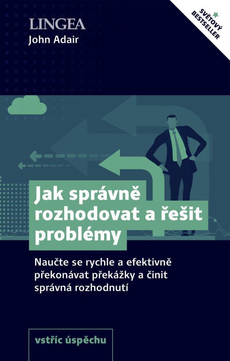 Jak správně rozhodovat a řešit problémy - Naučte se rychle a efektivně překonávat překážky a činit správná rozhodnutí – Adair John