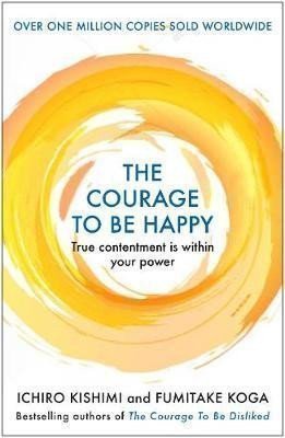 The Courage to be Happy  True Contentment Is Within Your Power – Koga Fumitake