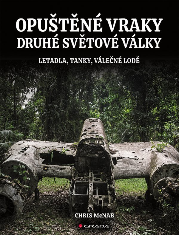 Opuštěné vraky druhé světové války - Letadla tanky lodě pevnosti – McNab Chris
