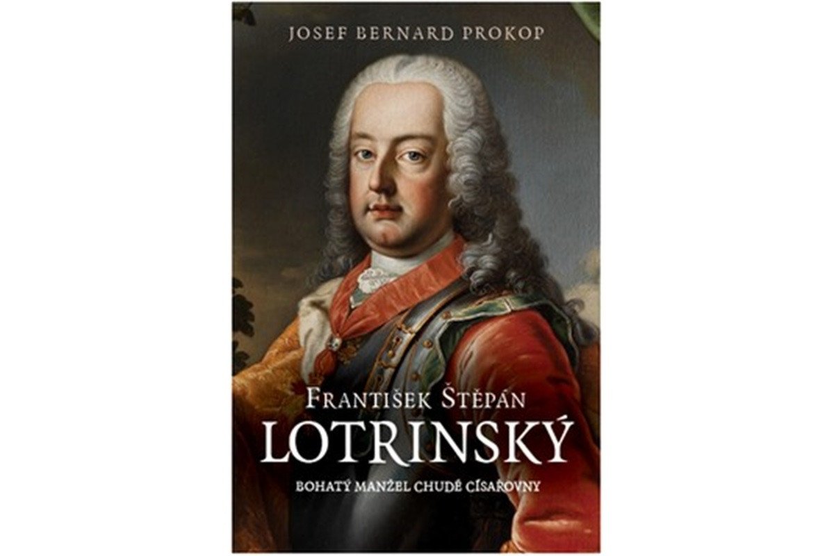 František Štěpán Lotrinský - Bohatý manžel chudé císařovny – Prokop Josef Bernard