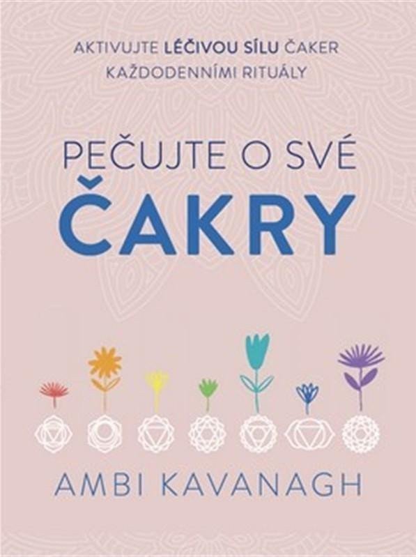 Pečujte o své čakry - Aktivujte léčivou sílu čaker každodenními rituály – Kavanagh Ambi