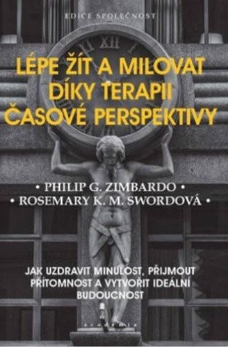 Lépe žít a milovat díky terapii časové perspektivy - Jak uzdravit minulost přijmout přítomnost a vytvořit ideální budoucnost – Zimbardo Philip G
