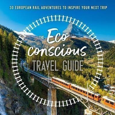 The Eco-Conscious Travel Guide  30 European Rail Adventures to Inspire Your Next Trip – Wilson-Powell Georgina
