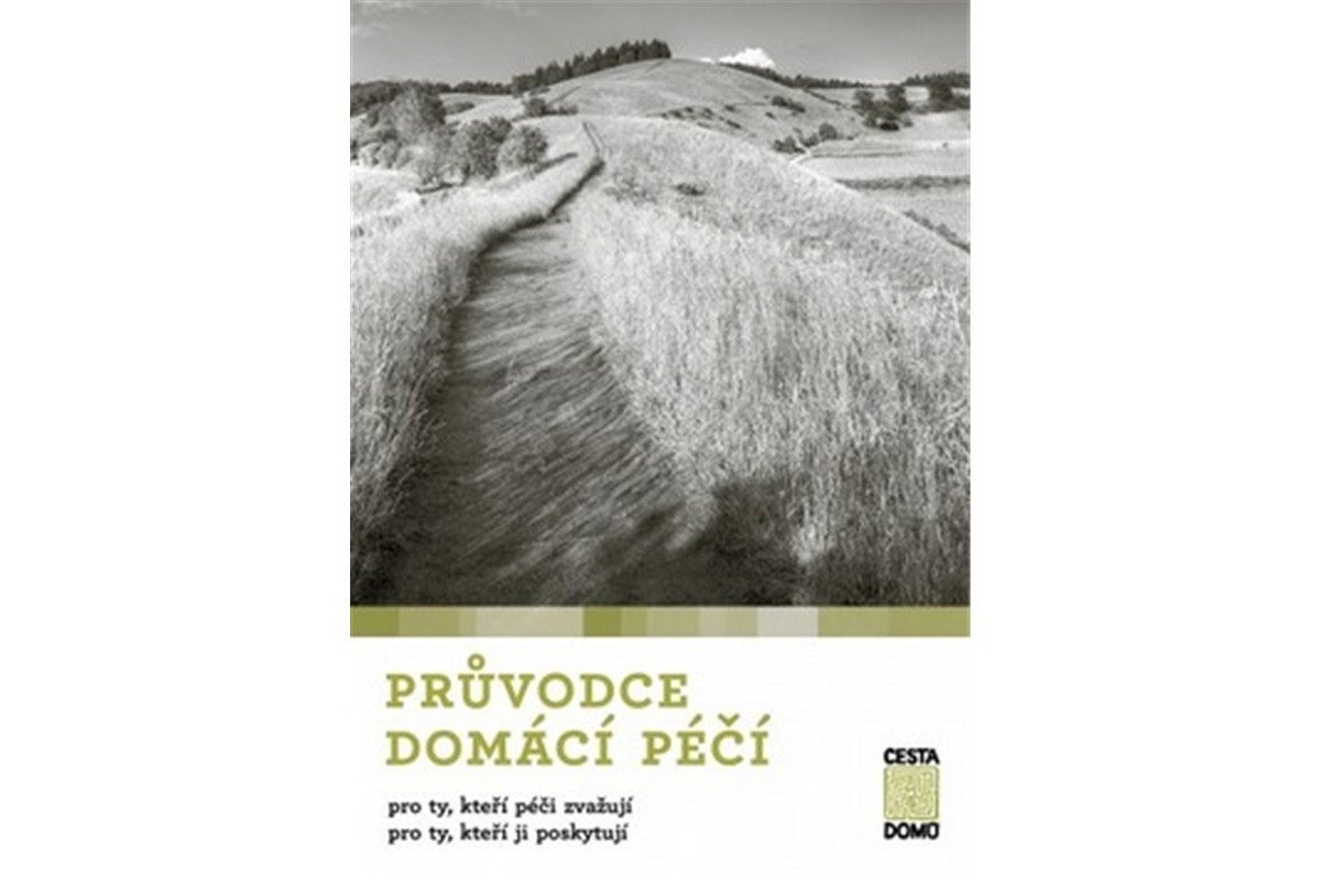 Průvodce domácí péčí pro ty kteří péči zvažují pro ty kteří ji poskytují – group of authors