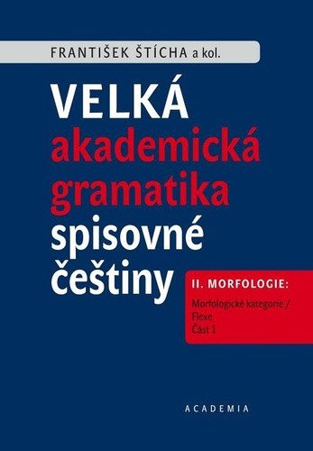Velké akademické gramatika spisovné češtiny II díl Morfologie Morfologické kategorie  Flexe – Štícha František