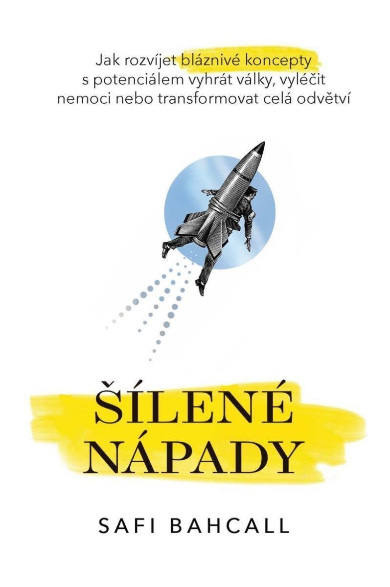 Šílené nápady - Jak rozvíjet bláznivé koncepty s potenciálem vyhrát války vyléčit nemoci nebo transformovat celá odvětví – Bahcall Safi