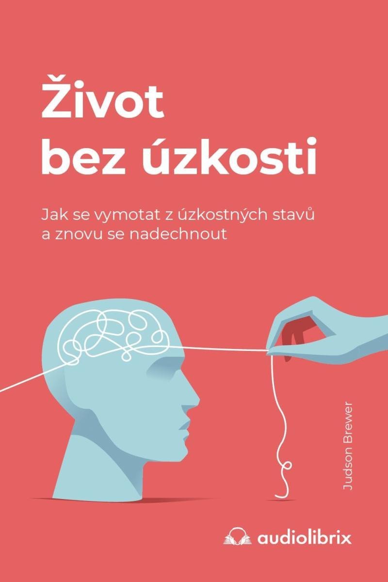 Život bez úzkosti  Jak se vymotat z úzkostných stavů a znovu se nadechnout – Brewer Judson