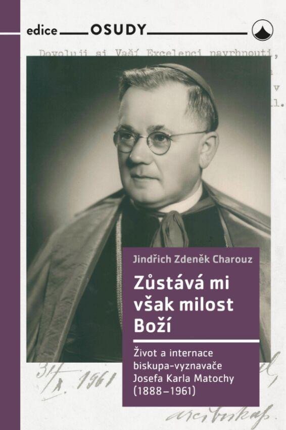 Zůstává mi však milost Boží - Život a internace biskupa-vyznavače Josefa Karla Matochy 1888 - 1961 – Charouz Jindřich Zdeněk