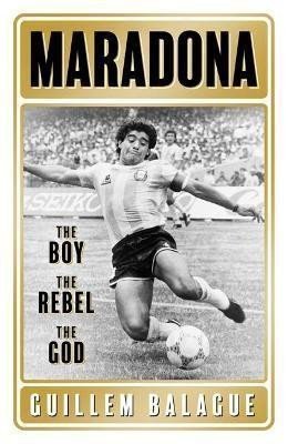 Maradona  The Boy The Rebel The God – Balague Guillem