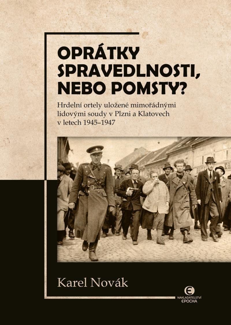 Oprátky spravedlnosti nebo pomsty - Hrdelní ortely uložené mimořádnými lidovými soudy v Plzni a Klatovech v letech 1945-1947 – Novák Karel