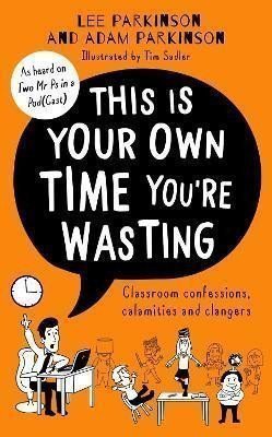 This Is Your Own Time Youre Wasting  Classroom Confessions Calamities and Clangers – Parkinson Adam