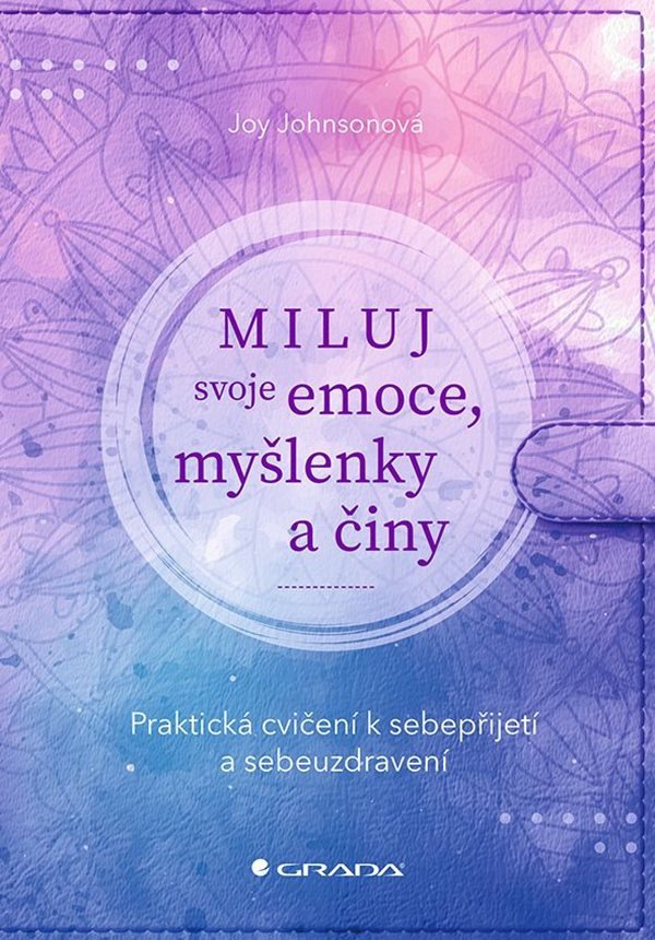 Miluj svoje emoce myšlenky a činy - Praktická cvičení k sebepřijetí a sebeuzdravení – Johnsonová Joy
