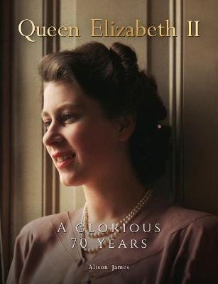 Queen Elizabeth II  A Glorious 70 Years – James Alison