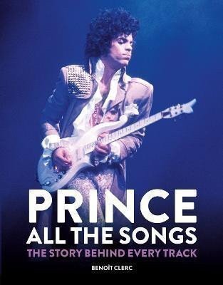 Prince All the Songs  The Story Behind Every Track – Clerc Benoit