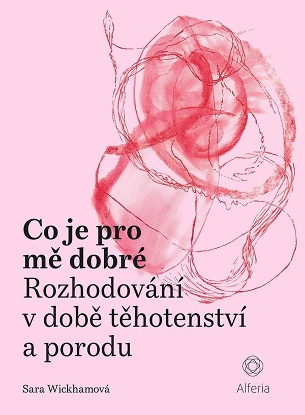 Co je pro mě dobré - Rozhodování v době těhotenství a porodu – Wickhamová Sara