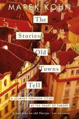 The Stories Old Towns Tell A Journey through Cities at the Heart of Europe – Kohn Marek