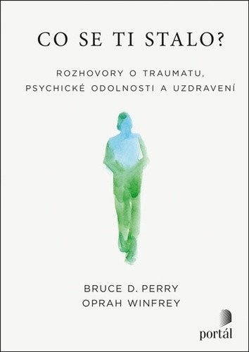 Co se ti stalo - Rozhovory o traumatu psychické odolnosti a uzdravení – Perry Bruce D