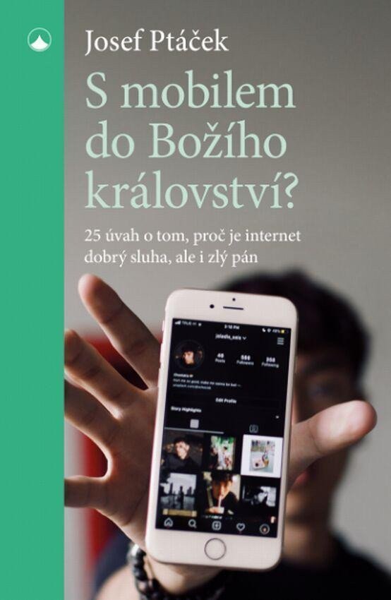 S mobilem do Božího království - 25 úvah o tom proč je internet dobrý sluha i zlý pán – Ptáček Josef