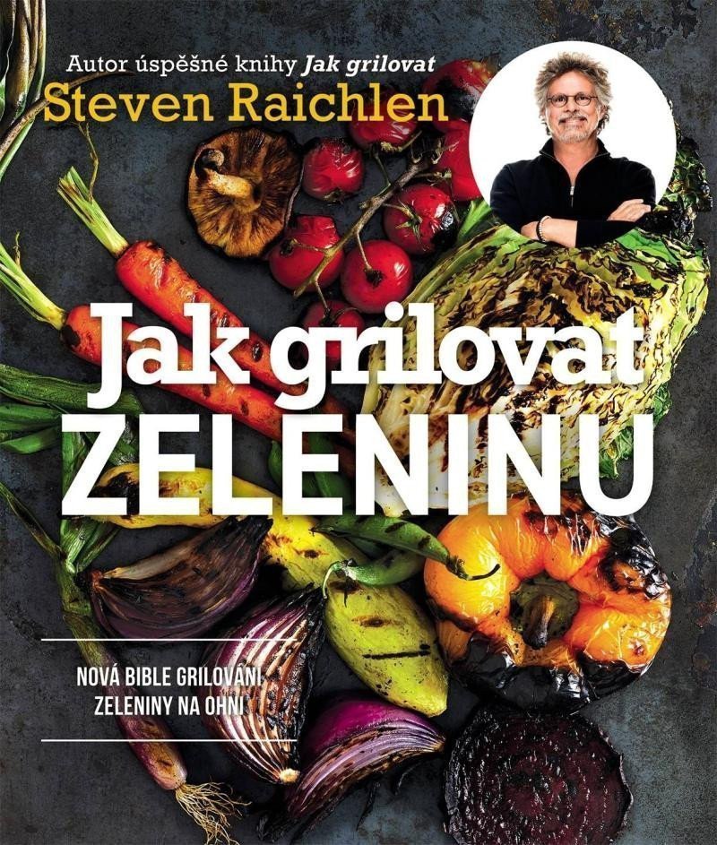 Jak grilovat zeleninu - Nová bible grilování zeleniny na ohni – Raichlen Steven