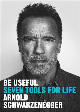 Be Useful Seven tools for life – Schwarzenegger Arnold