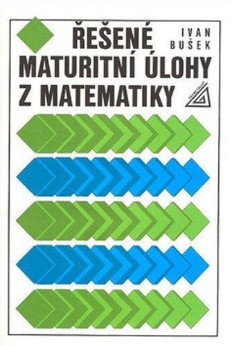 Řešené maturitní úlohy z matematiky – Bušek Ivan (2023)