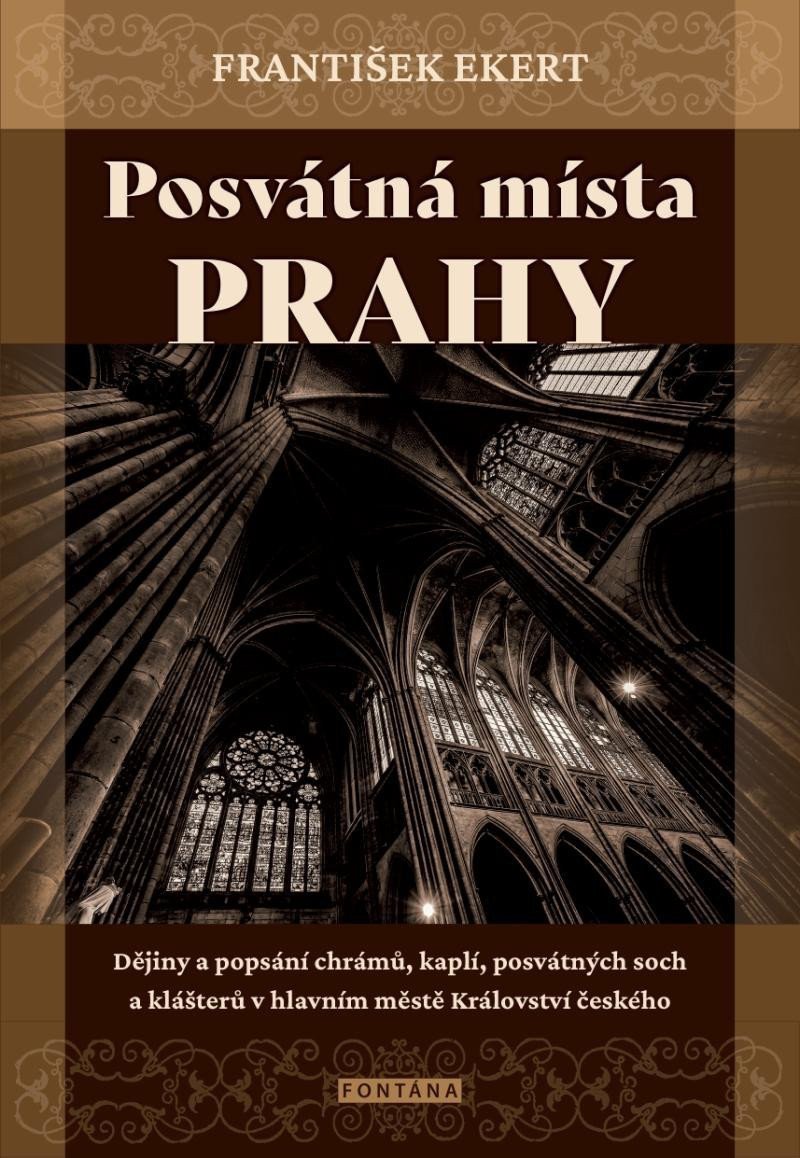 Posvátná místa Prahy - Dějiny a popsání chrámů kaplí posvátných soch a klášterů v hlavním městě Království českého – Ekert František