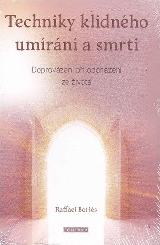 Techniky klidného umírání a smrti - Doprovázení při odcházení ze života – Boriés Raffael